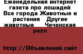 Еженедельная интернет - газета про лошадей - Все города Животные и растения » Другие животные   . Чеченская респ.